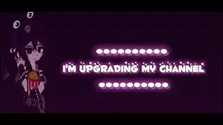 ☆ • I'm upgrading my channel • ☆