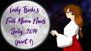 Full Moon News July, 2019 (Part 1)