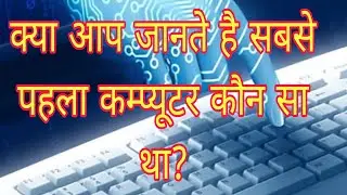 जानिए कौन था सबसे पहला computer device और किस देश सबसे पहले इसे बनाया