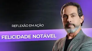 Felicidade Notável - Reflexão em Ação #09