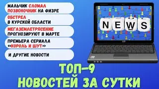 Мальчик сломал позвоночник на физре, обстрел в Курской обл, мегаземлетряс в марте, премьера «КиШ»