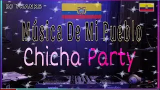 Mix Chicha De Mi Pueblo - Musica Ecuatoriana Bailable “DJ Franks”🇪🇨