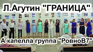 Л.Агутин "ГРАНИЦА" Исп. А капелла группа "РовноВ7", худ. руководитель Софья Стрельцова Новосибирск