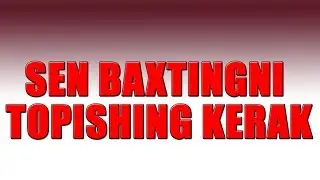 SEN BAXTINGNI TOPISHING KERAK!!!