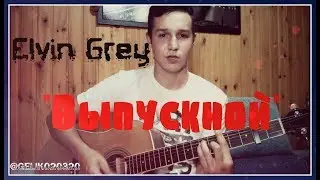 ЭЛВИН ГРЕЙ - ВЫПУСКНОЙ (COVER Ильшат Гилмутдинов gelik020320 )