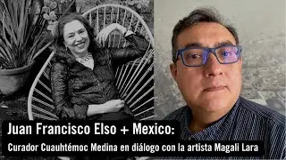 Juan Francisco Elso + Mexico: Curador Cuauhtémoc Medina en diálogo con la artista Magali Lara