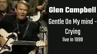 Glen Campbell - Gentle On My Mind & Crying (live) 1999