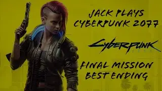 Jack Plays Cyberpunk 2077: Final Mission | Best Ending