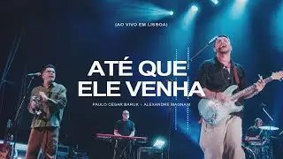 ATÉ QUE ELE VENHA + PORQUE ELE VIVE (Ao Vivo em Lisboa) - Alexandre Magnani, Paulo Cesar Baruk