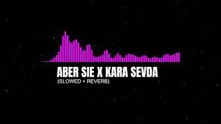 ABER SIE x KARA SEVDA [Slowed + Reverb] | SLOWVERB