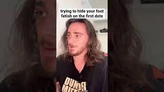 trying to hide your foot fetish on the first date 