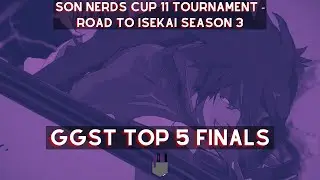 GGST Top 5 Finals - SON Nerds Cup 11: Road to Isekai Season 3