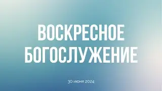 Воскресное богослужение 30.06.24