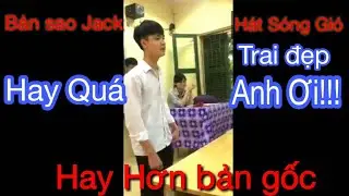 CẬU HỌC SINH ĐIỂN TRAI JACK HÁT SÓNG GIÓ CỰC HAY GÂY SỐT