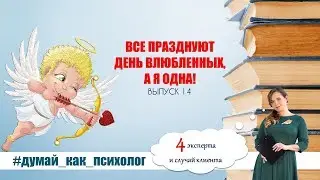 ВЫПУСК 14: ВСЕ ПРАЗДНУЮТ ДЕНЬ ВЛЮБЛЕННЫХ, А Я ОДНА! #ДУМАЙ_КАК_ПСИХОЛОГ