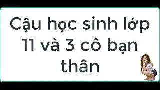 Cậu học sinh lớp 11 và 3 cô bạn thân