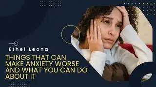 THINGS THAT CAN MAKE ANXIETY WORSE AND WHAT YOU CAN DO ABOUT IT