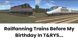 Railfanning Trains Before My Birthday In T&RYS...