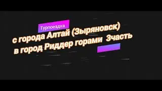 Турпоездка с города Алтай Зыряновск в город Риддер 3часть