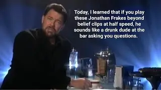 Jonathan Frakes beyond belief clips played at half speed make him sound like a drunk dude at the bar