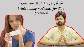 5 Common mistakes patients do while taking medicines for fits (Anti epileptic drugs). By Dr Skanda