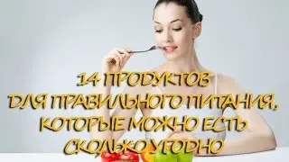 14 продуктов для ПРАВИЛЬНОГО ПИТАНИЯ, которые можно есть сколько угодно
