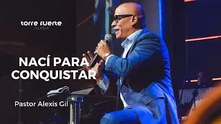 Nací para conquistar | Pastor Alexis Gil #tfenvivo #iglesiatorrefuerte