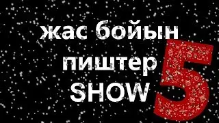 жас бойын пиштер ШОУ 5: ТКЖ