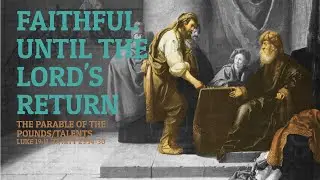 The Parable of the Talents and Pounds, Faithful Until the Lord's Return, Mtt 25:14-30/Luke 19:11-27