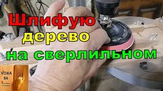 Шлифовка дерева на СВЕРЛИЛЬНОМ