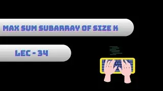 Problem - 34 | Max Sum Subarray of Size K | Sliding Window Technique | Solution in Hindi