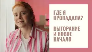 Куда я пропадала? Выгорание и новое начало!