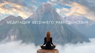 МЕДИТАЦИЯ ВЕСЕННЕГО РАВНОДЕНСТВИЯ. Мощнейшая практика очищения, баланса и энергии