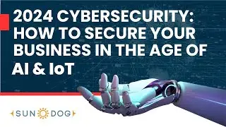 2024 Cybersecurity: How to Secure Your Business in the Age of IoT and AI
