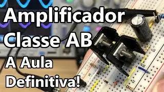 AMPLIFICADOR CLASSE AB: A AULA DEFINITIVA!