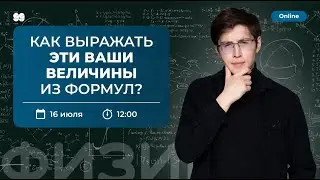 Как выражать эти ваши величины из формул? | ЛЕТНЯЯ ШКОЛА | ФИЗИКА ЕГЭ