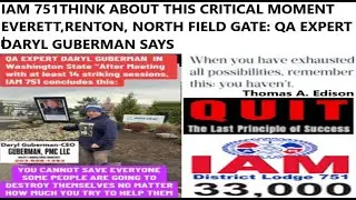 IAM 751THINK ABOUT THISCRITICAL MOMENT EVERETT, RENTON, NORTH FIELD GATE: QA EXP dARYL GUBERMAN SAYS