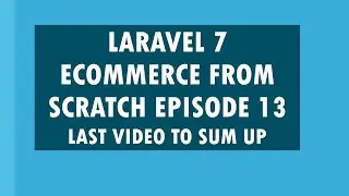 Episode 13|Laravel 7 Ecommerce from Scratch Tutorial|Sum Up Video as Requested
