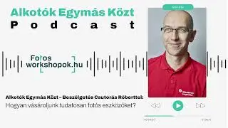 Alkotók Egymás Közt – Beszélgetés Csutorás Róberttel: Hogyan vásároljunk tudatosan fotós eszközöket?