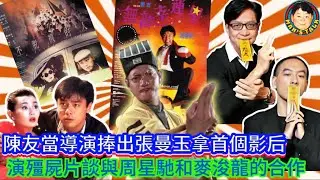 陳友當導演捧出張曼玉拿首個影后，演殭屍片談與周星馳和麥浚龍的合作！