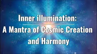 Inner illumination: A Mantra of Cosmic Creation and Harmony
