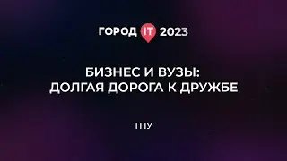 Бизнес: Бизнес и ВУЗы. Долгая дорога к дружбе - Город ИТ 2023