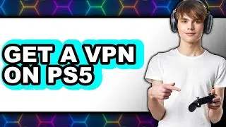 How to Get a VPN on PS5 2025 - Easy Guide
