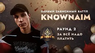 KNOWNAIM - ЗА ВСЁ НАДО ПЛАТИТЬ / ПЕРВЫЙ ЗАВИСИМЫЙ БАТТЛ / 2 ROUND