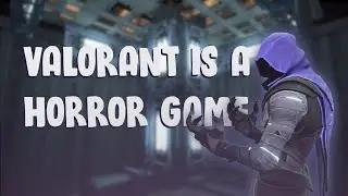 Valorant is a horror game