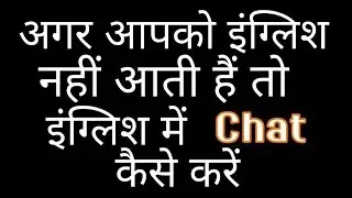 अगर आपको इंग्लिश नहीं आती है। तो इंग्लिश में Chat कैसे करें।