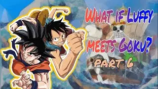 WHAT IF LUFFY MEETS GOKU? [] PART 6
