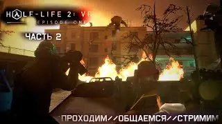 Half Life 2 VR (Эпизод 1) / Часть 2 / Стримим, проходим, общаемся