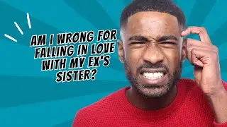 Am I wrong for falling in love with my ex's sister? 
