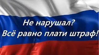 Не нарушал?Все равно плати штраф!